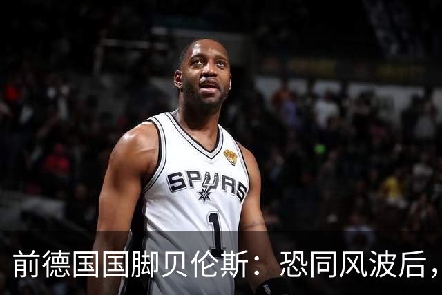 前德国国脚贝伦斯：恐同风波后，很多球队拒绝我