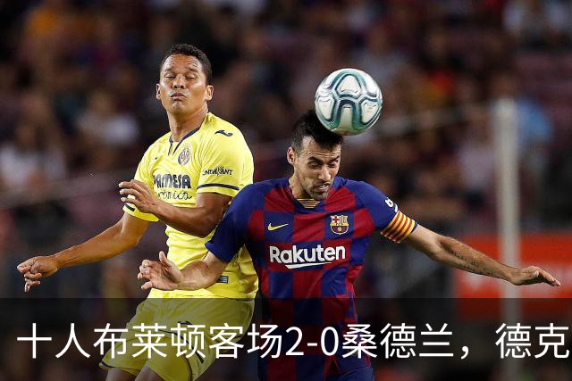 十人布莱顿客场2-0桑德兰，德克伊珀、阿贾姆破门